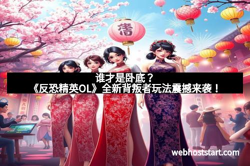 谁才是卧底？《反恐精英OL》全新背叛者玩法震撼来袭！